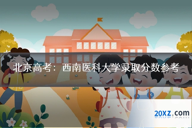 北京高考:西南医科大学录取分数参考