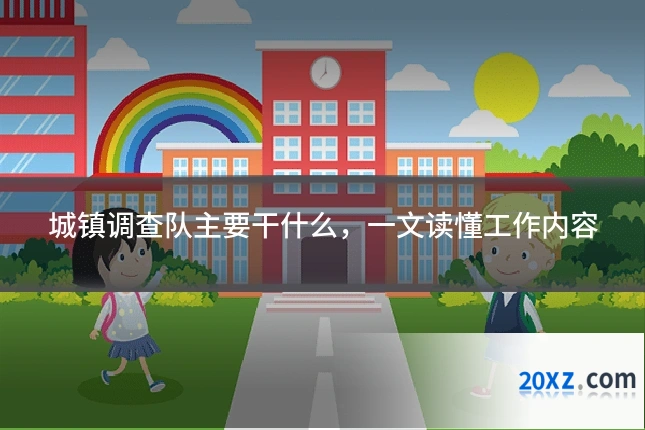 城镇调查队主要干什么,一文读懂工作内容