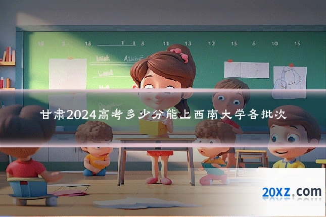 甘肃2024高考多少分能上西南大学各批次