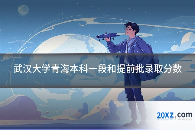 武汉大学青海本科一段和提前批录取分数