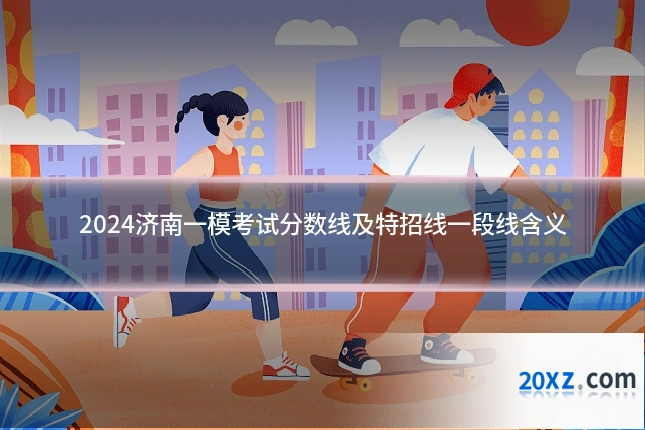 2024济南一模考试分数线及特招线一段线含义