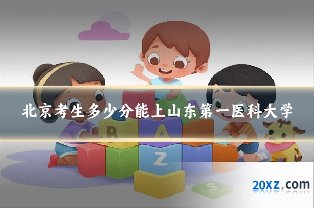北京考生多少分能上山东第一医科大学