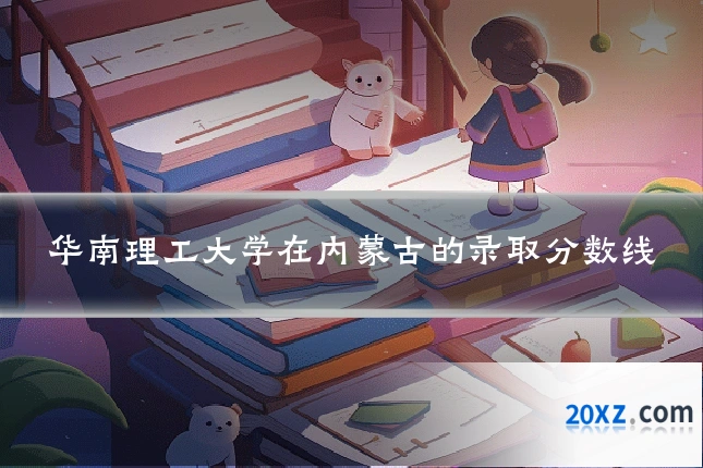 华南理工大学在内蒙古的录取分数线