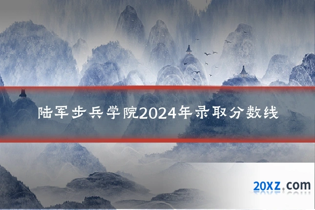 陆军步兵学院2024年录取分数线