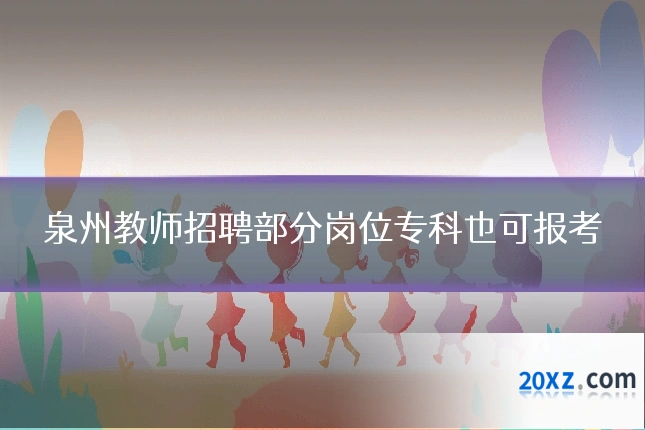 泉州教师招聘部分岗位专科也可报考