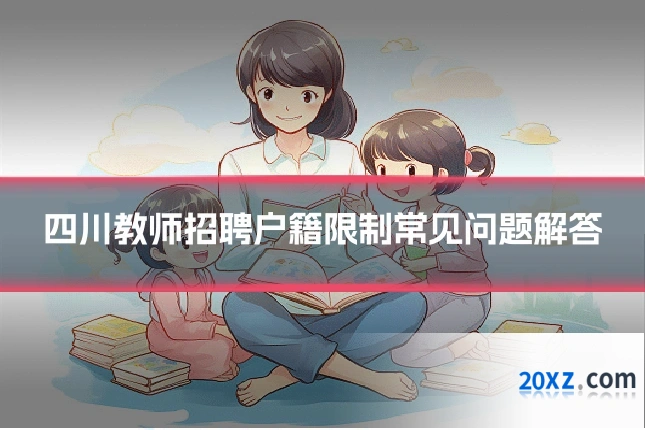 四川教师招聘户籍限制常见问题解答