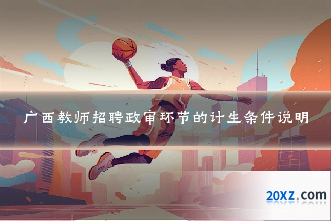 广西教师招聘政审环节的计生条件说明