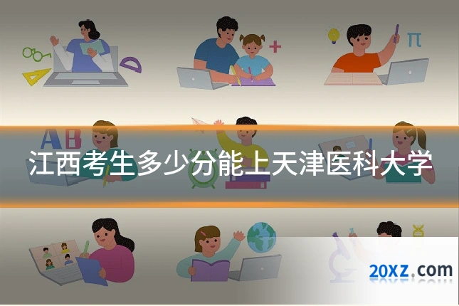 江西考生多少分能上天津医科大学
