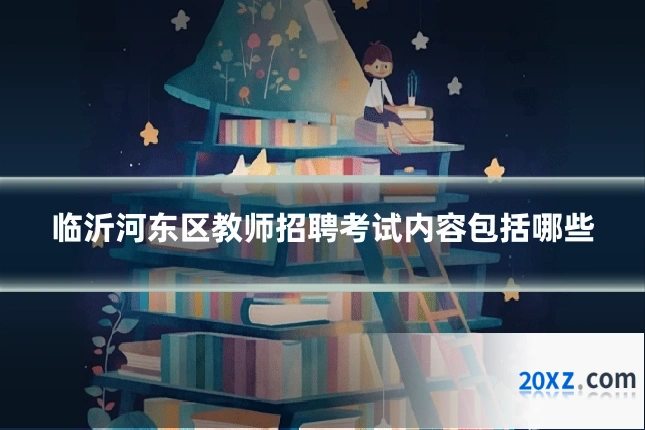 临沂河东区教师招聘考试内容包括哪些
