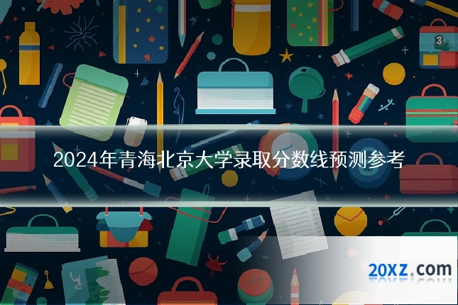 2024年青海北京大学录取分数线预测参考