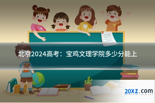 北京2024高考:宝鸡文理学院多少分能上