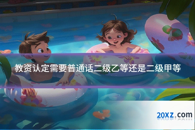 教资认定需要普通话二级乙等还是二级甲等