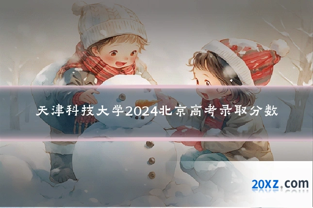 天津科技大学2024北京高考录取分数