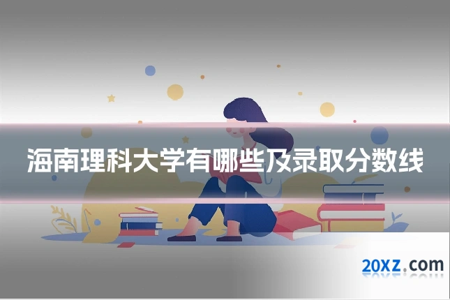 海南理科大学有哪些及录取分数线