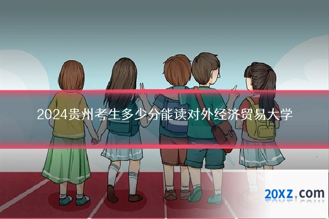 2024贵州考生多少分能读对外经济贸易大学
