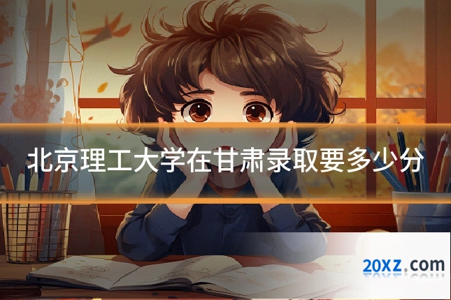 北京理工大学在甘肃录取要多少分