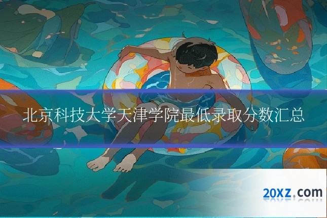 北京科技大学天津学院最低录取分数汇总
