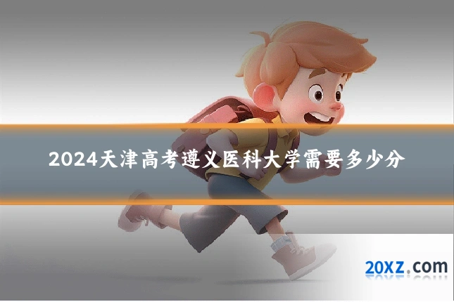 2024天津高考遵义医科大学需要多少分
