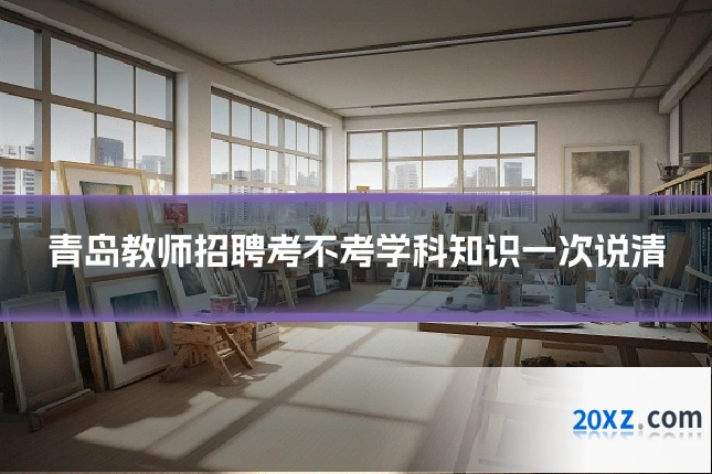 青岛教师招聘考不考学科知识一次说清