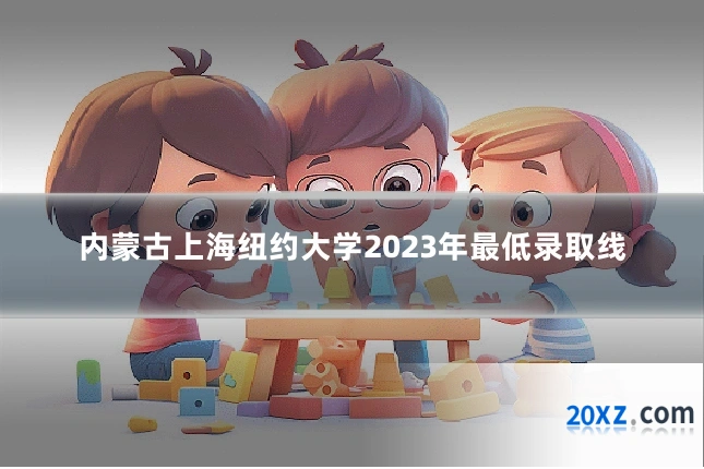 内蒙古上海纽约大学2023年最低录取线