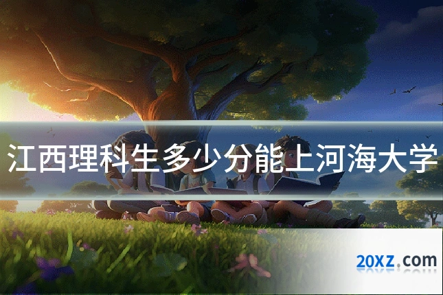 江西理科生多少分能上河海大学