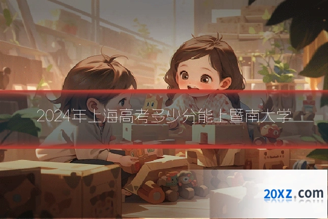 2024年上海高考多少分能上暨南大学