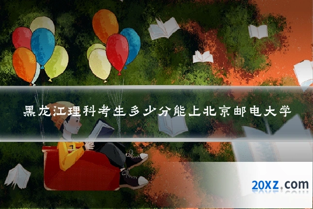 黑龙江理科考生多少分能上北京邮电大学