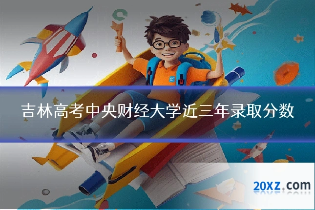 吉林高考中央财经大学近三年录取分数