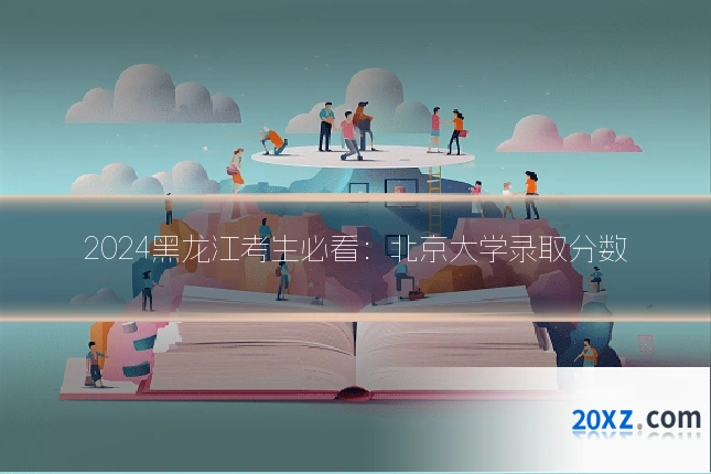 2024黑龙江考生必看:北京大学录取分数