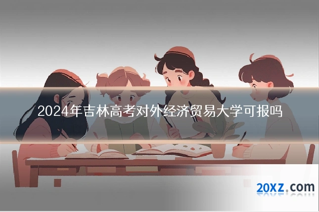 2024年吉林高考对外经济贸易大学可报吗