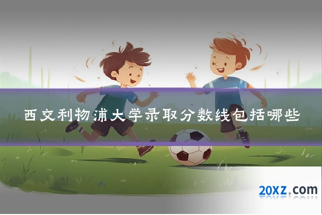 西交利物浦大学录取分数线包括哪些
