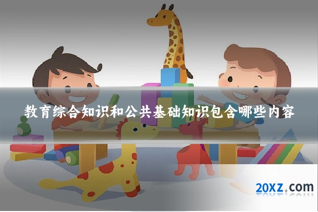 教育综合知识和公共基础知识包含哪些内容