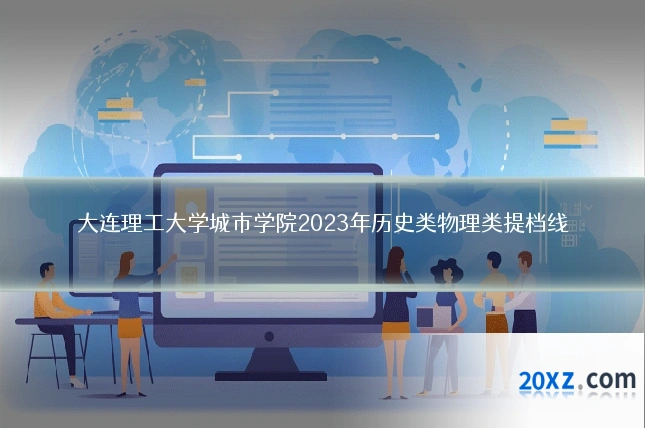 大连理工大学城市学院2023年历史类物理类提档线