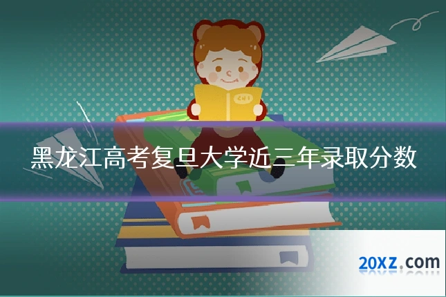 黑龙江高考复旦大学近三年录取分数