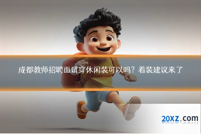 成都教师招聘面试穿休闲装可以吗?着装建议来了