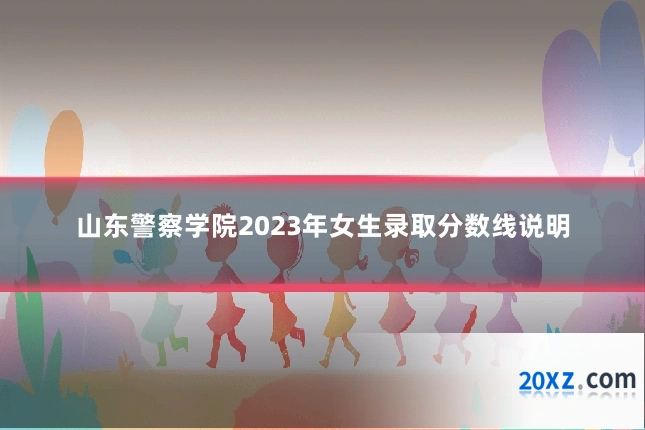 山东警察学院2023年女生录取分数线说明