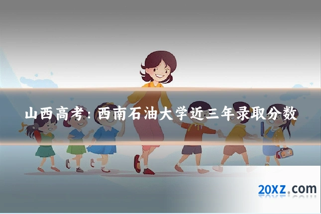 山西高考：西南石油大学近三年录取分数