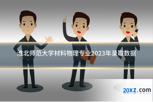 淮北师范大学材料物理专业2023年录取数据