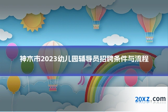 神木市2023幼儿园辅导员招聘条件与流程