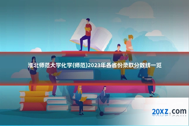 淮北师范大学化学(师范)2023年各省份录取分数线一览