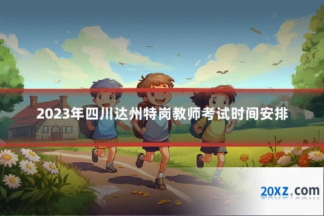 2023年四川达州特岗教师考试时间安排