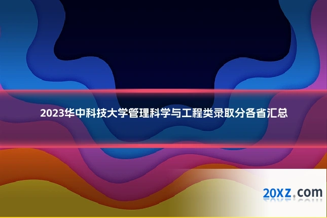 2023华中科技大学管理科学与工程类录取分各省汇总