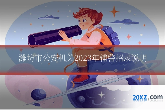潍坊市公安机关2023年辅警招录说明