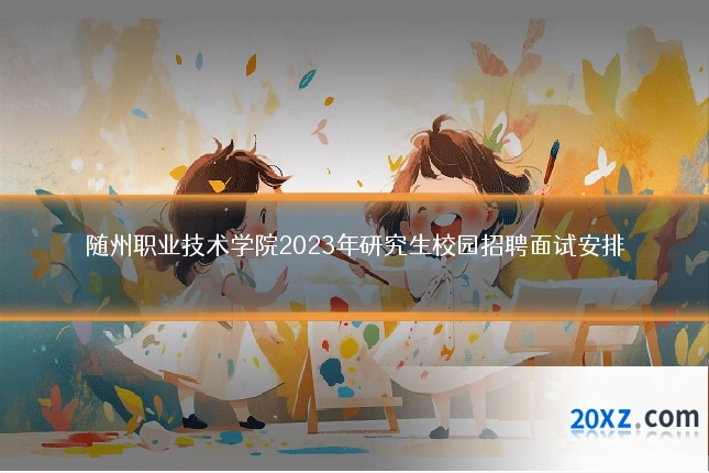 随州职业技术学院2023年研究生校园招聘面试安排