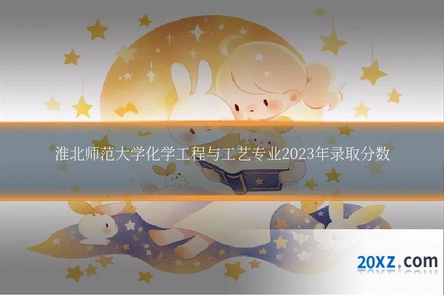 淮北师范大学化学工程与工艺专业2023年录取分数