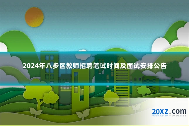 2024年八步区教师招聘笔试时间及面试安排公告