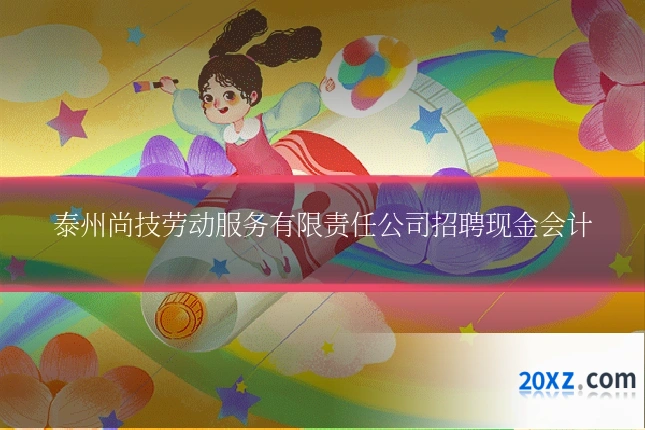 泰州尚技劳动服务有限责任公司招聘现金会计