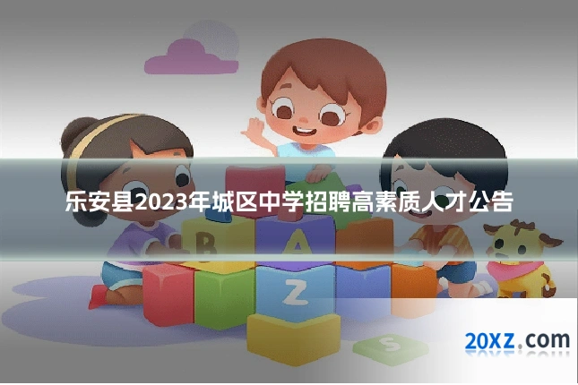 乐安县2023年城区中学招聘高素质人才公告