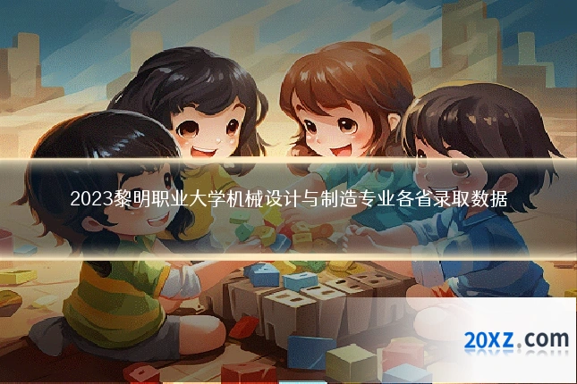 2023黎明职业大学机械设计与制造专业各省录取数据