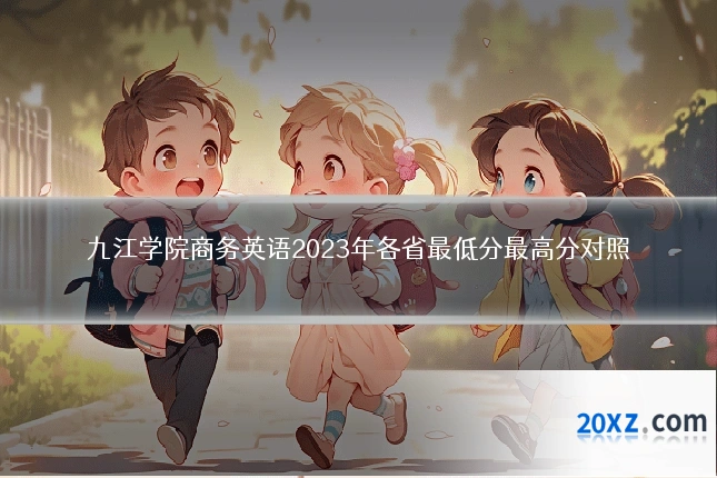 九江学院商务英语2023年各省最低分最高分对照